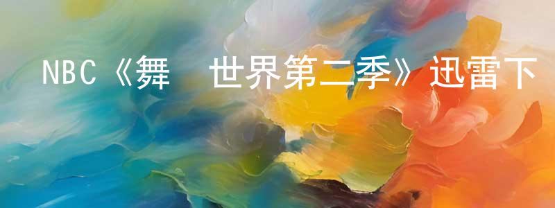 陳鴻濱發布NBC《舞動世界第二季》迅雷下載/在線觀看/百度云-選秀/綜藝-美劇天堂